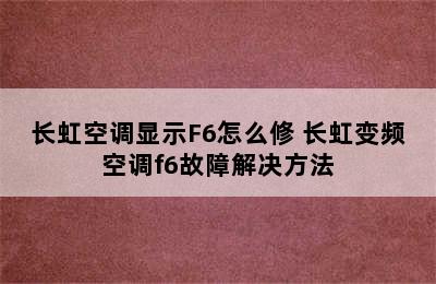 长虹空调显示F6怎么修 长虹变频空调f6故障解决方法